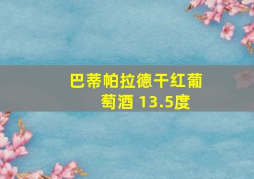 巴蒂帕拉德干红葡萄酒 13.5度